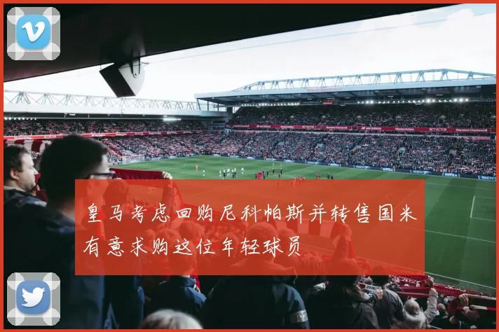 皇马考虑回购尼科帕斯并转售国米有意求购这位年轻球员