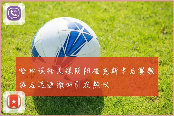 哈珀误转美媒阴阳福克斯季后赛数据后迅速撤回引发热议