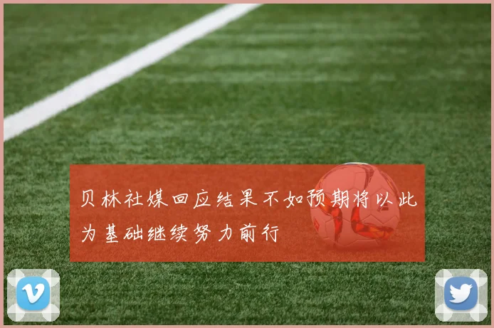 贝林社媒回应结果不如预期将以此为基础继续努力前行