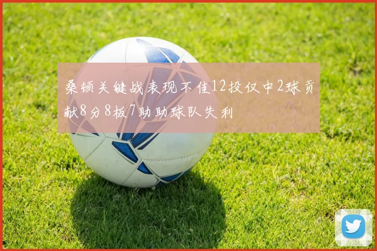 桑顿关键战表现不佳12投仅中2球贡献8分8板7助助球队失利