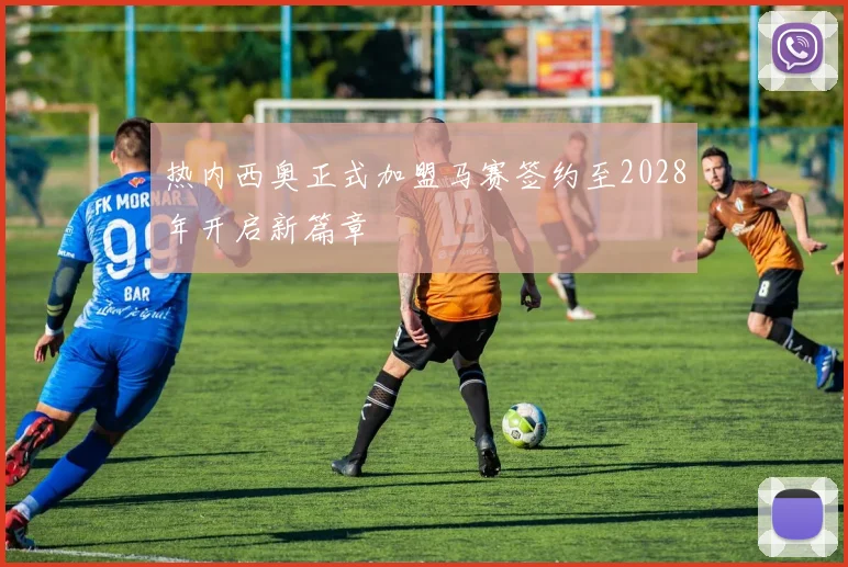热内西奥正式加盟马赛签约至2028年开启新篇章