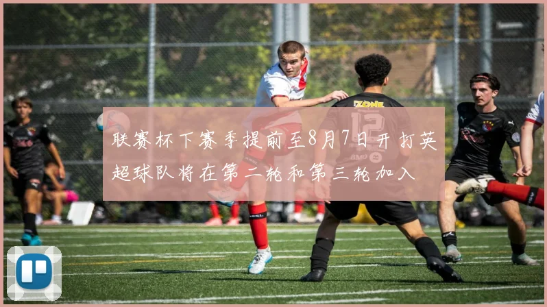 联赛杯下赛季提前至8月7日开打英超球队将在第二轮和第三轮加入