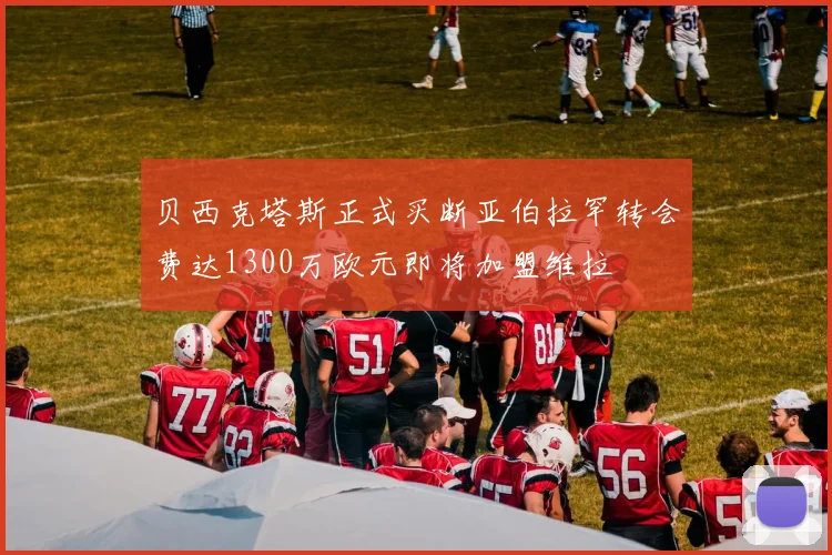 贝西克塔斯正式买断亚伯拉罕转会费达1300万欧元即将加盟维拉