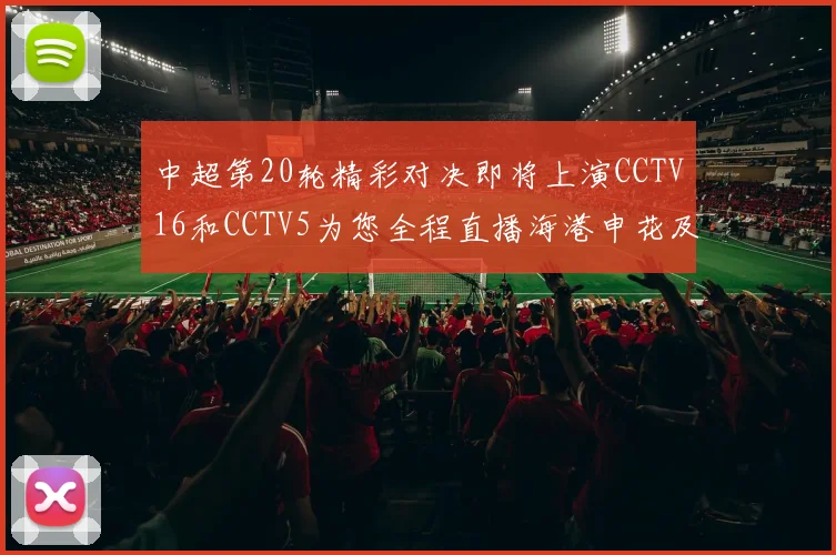 中超第20轮精彩对决即将上演CCTV16和CCTV5为您全程直播海港申花及蓉城国安赛事
