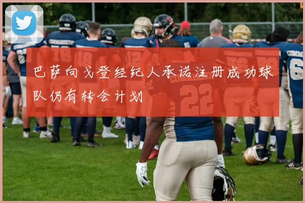 巴萨向戈登经纪人承诺注册成功球队仍有转会计划